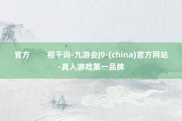 官方        相干词-九游会J9·(china)官方网站-真人游戏第一品牌