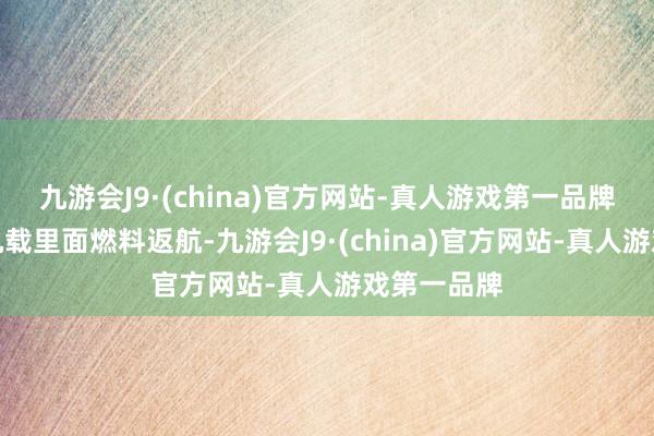 九游会J9·(china)官方网站-真人游戏第一品牌然后使用机载里面燃料返航-九游会J9·(china)官方网站-真人游戏第一品牌
