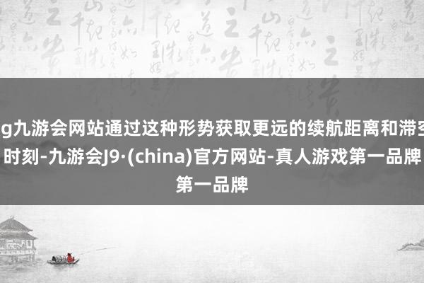 ag九游会网站通过这种形势获取更远的续航距离和滞空时刻-九游会J9·(china)官方网站-真人游戏第一品牌