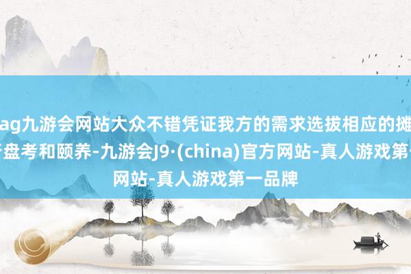 ag九游会网站大众不错凭证我方的需求选拔相应的摊位进行盘考和颐养-九游会J9·(china)官方网站-真人游戏第一品牌