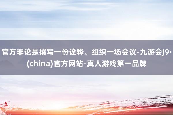 官方非论是撰写一份诠释、组织一场会议-九游会J9·(china)官方网站-真人游戏第一品牌