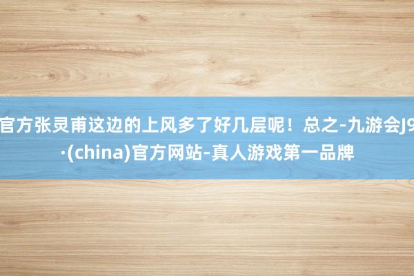 官方张灵甫这边的上风多了好几层呢！总之-九游会J9·(china)官方网站-真人游戏第一品牌