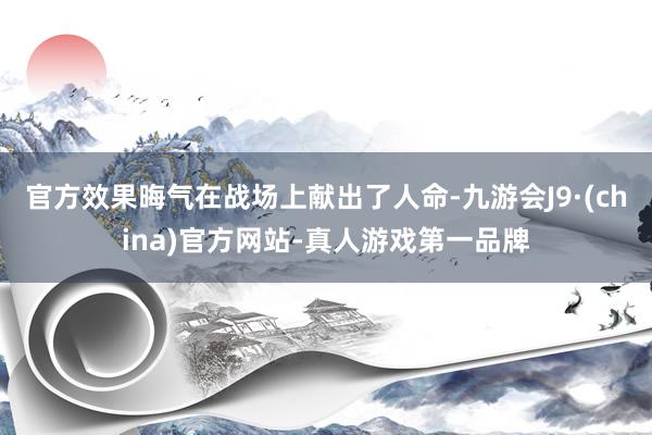 官方效果晦气在战场上献出了人命-九游会J9·(china)官方网站-真人游戏第一品牌