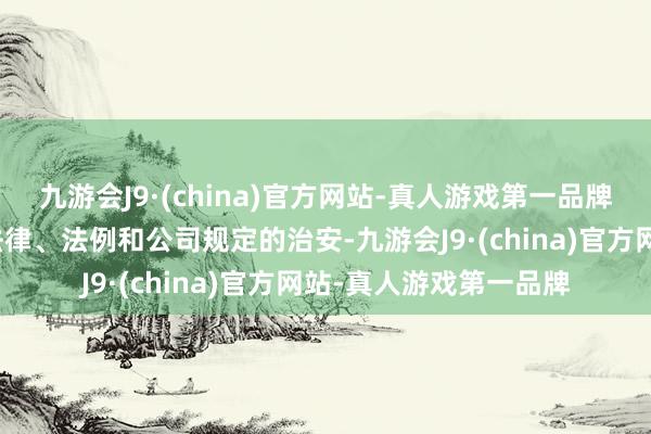 九游会J9·(china)官方网站-真人游戏第一品牌会议的召开安妥相干法律、法例和公司规定的治安-九游会J9·(china)官方网站-真人游戏第一品牌