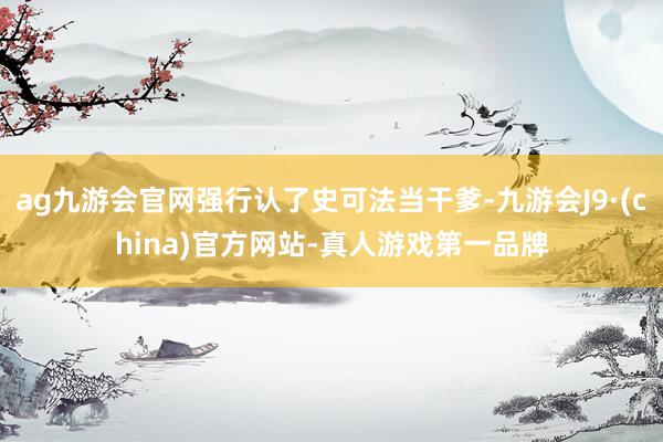 ag九游会官网强行认了史可法当干爹-九游会J9·(china)官方网站-真人游戏第一品牌