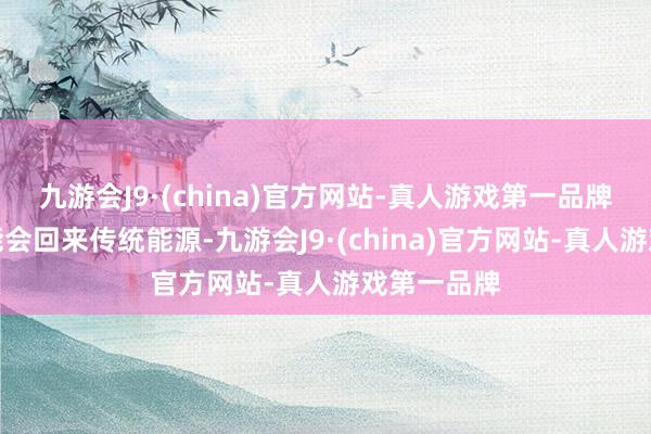 九游会J9·(china)官方网站-真人游戏第一品牌特朗普可能会回来传统能源-九游会J9·(china)官方网站-真人游戏第一品牌