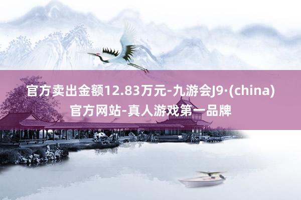 官方卖出金额12.83万元-九游会J9·(china)官方网站-真人游戏第一品牌