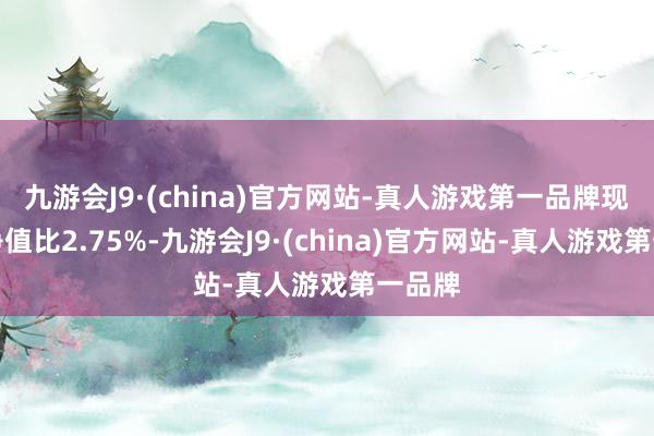 九游会J9·(china)官方网站-真人游戏第一品牌现款占净值比2.75%-九游会J9·(china)官方网站-真人游戏第一品牌