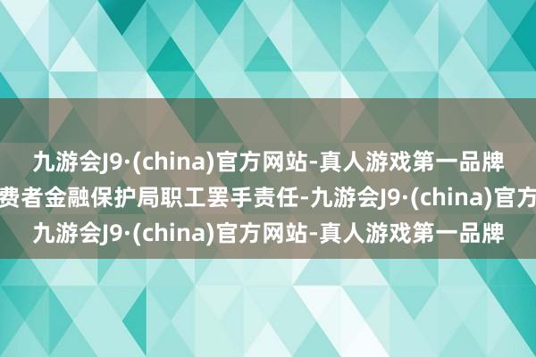 九游会J9·(china)官方网站-真人游戏第一品牌当先1700名好意思国花费者金融保护局职工罢手责任-九游会J9·(china)官方网站-真人游戏第一品牌