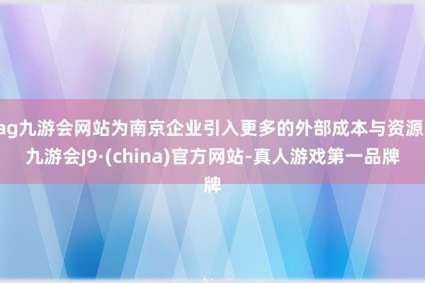 ag九游会网站为南京企业引入更多的外部成本与资源-九游会J9·(china)官方网站-真人游戏第一品牌