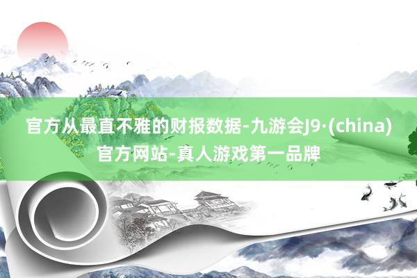 官方从最直不雅的财报数据-九游会J9·(china)官方网站-真人游戏第一品牌