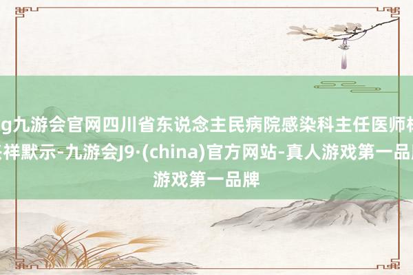 ag九游会官网四川省东说念主民病院感染科主任医师杨兴祥默示-九游会J9·(china)官方网站-真人游戏第一品牌