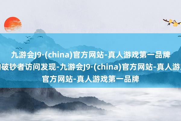 九游会J9·(china)官方网站-真人游戏第一品牌但其近期的破钞者访问发现-九游会J9·(china)官方网站-真人游戏第一品牌