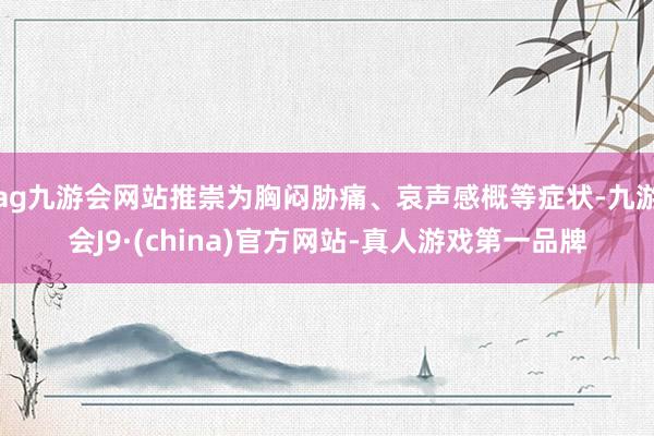 ag九游会网站推崇为胸闷胁痛、哀声感概等症状-九游会J9·(china)官方网站-真人游戏第一品牌