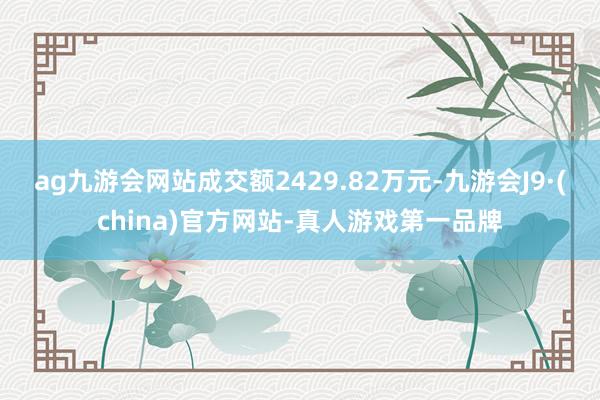 ag九游会网站成交额2429.82万元-九游会J9·(china)官方网站-真人游戏第一品牌