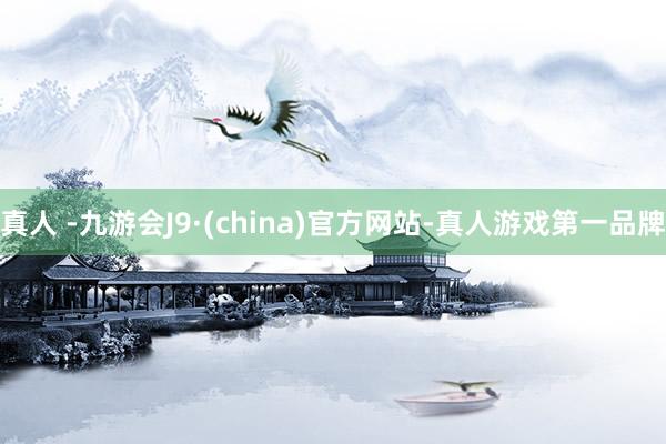真人 -九游会J9·(china)官方网站-真人游戏第一品牌