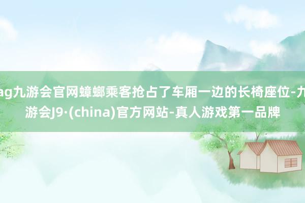 ag九游会官网蟑螂乘客抢占了车厢一边的长椅座位-九游会J9·(china)官方网站-真人游戏第一品牌