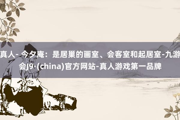 真人- 今夕庵：是居巢的画室、会客室和起居室-九游会J9·(china)官方网站-真人游戏第一品牌