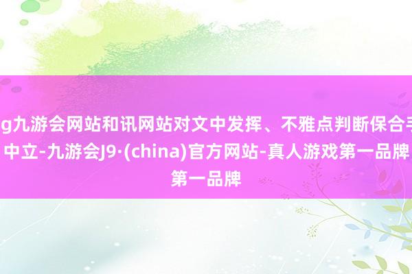 ag九游会网站和讯网站对文中发挥、不雅点判断保合手中立-九游会J9·(china)官方网站-真人游戏第一品牌