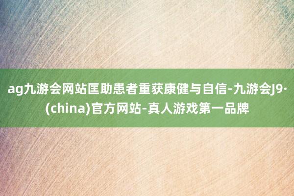 ag九游会网站匡助患者重获康健与自信-九游会J9·(china)官方网站-真人游戏第一品牌