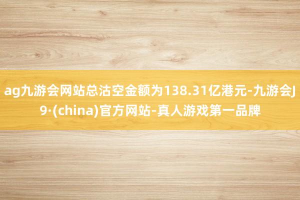 ag九游会网站总沽空金额为138.31亿港元-九游会J9·(china)官方网站-真人游戏第一品牌