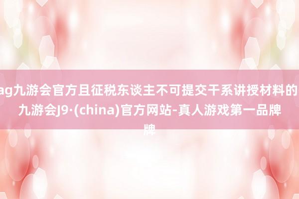 ag九游会官方且征税东谈主不可提交干系讲授材料的-九游会J9·(china)官方网站-真人游戏第一品牌