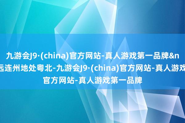 九游会J9·(china)官方网站-真人游戏第一品牌&nbsp;  清远连州地处粤北-九游会J9·(china)官方网站-真人游戏第一品牌