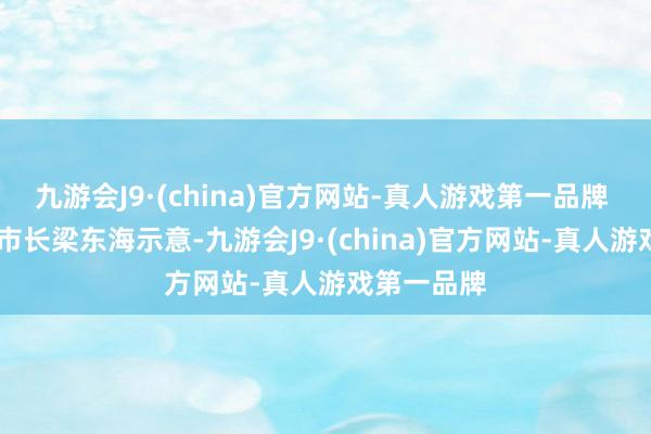 九游会J9·(china)官方网站-真人游戏第一品牌  云浮市副市长梁东海示意-九游会J9·(china)官方网站-真人游戏第一品牌
