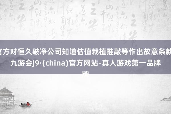 官方对恒久破净公司知道估值栽植推敲等作出故意条款-九游会J9·(china)官方网站-真人游戏第一品牌