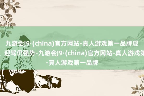 九游会J9·(china)官方网站-真人游戏第一品牌现在古井、迎驾仍强势-九游会J9·(china)官方网站-真人游戏第一品牌