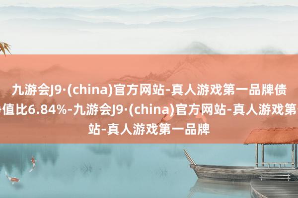 九游会J9·(china)官方网站-真人游戏第一品牌债券占净值比6.84%-九游会J9·(china)官方网站-真人游戏第一品牌